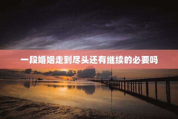 一段婚姻走到尽头还有继续的必要吗