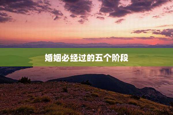 婚姻必经过的五个阶段