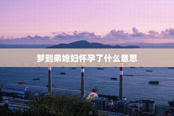 梦到弟媳妇怀孕了什么意思