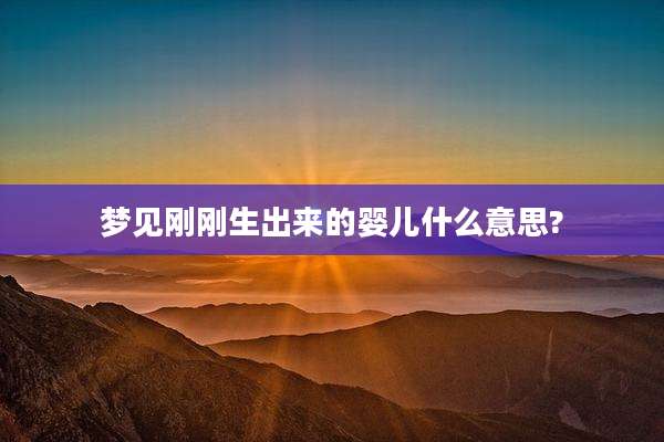 梦见刚刚生出来的婴儿什么意思?