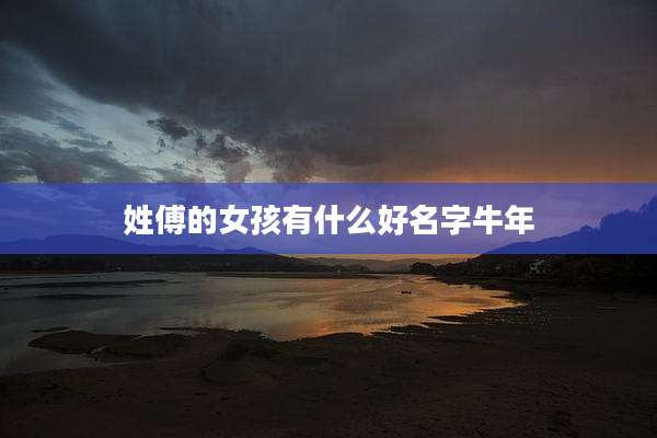 姓傅的女孩有什么好名字牛年