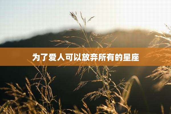 为了爱人可以放弃所有的星座