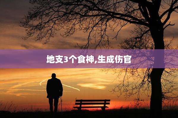 地支3个食神,生成伤官