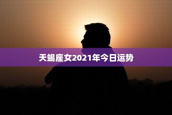 天蝎座女2021年今日运势