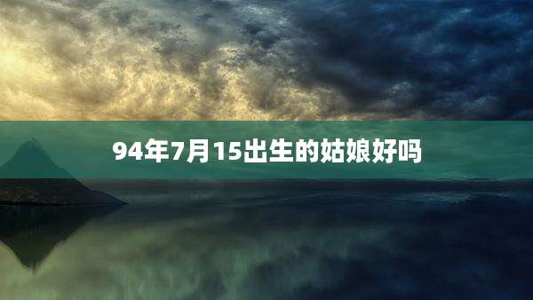 94年7月15出生的姑娘好吗