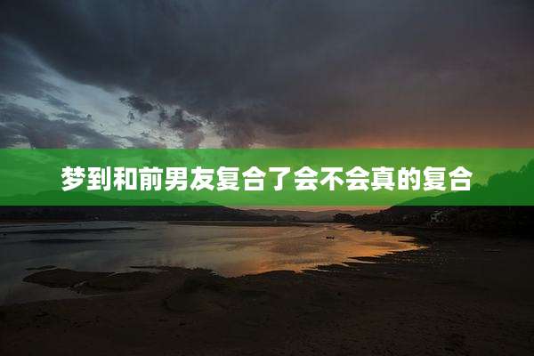 梦到和前男友复合了会不会真的复合