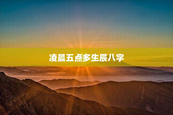 凌晨五点多生辰八字