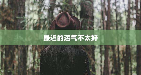 最近的运气不太好