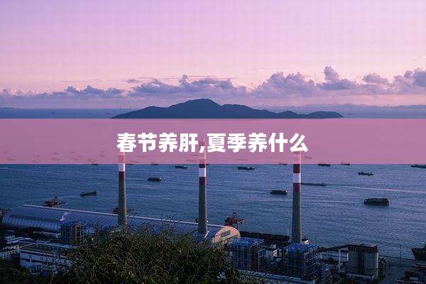 春节养肝,夏季养什么