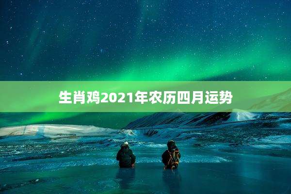 生肖鸡2021年农历四月运势