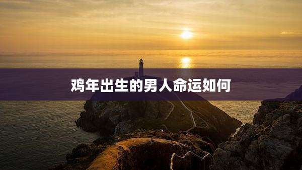 鸡年出生的男人命运如何