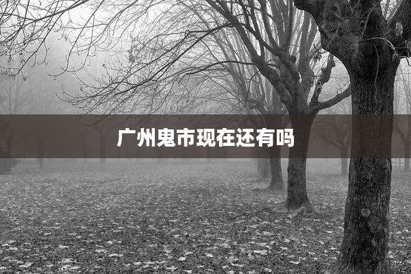 广州鬼市现在还有吗