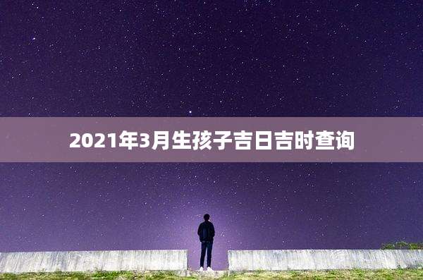 2021年3月生孩子吉日吉时查询