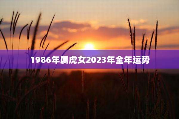 1986年属虎女2023年全年运势
