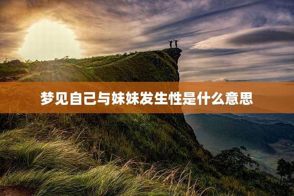梦见自己与妹妹发生性是什么意思