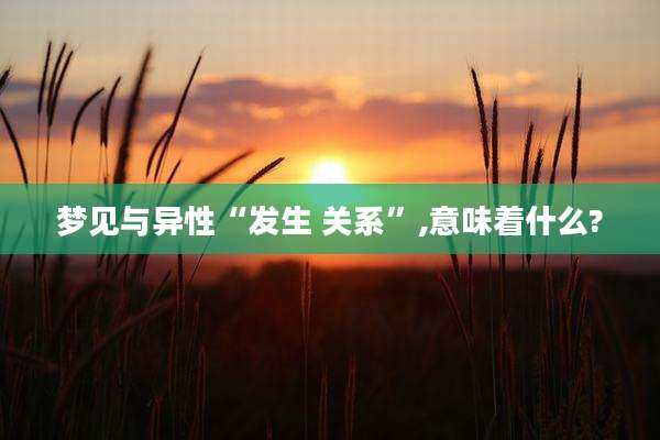 梦见与异性“发生 关系”,意味着什么?
