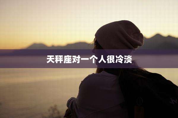 天秤座对一个人很冷淡