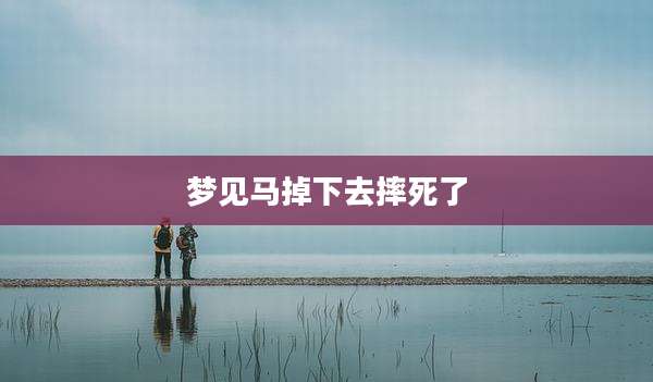 梦见马掉下去摔死了