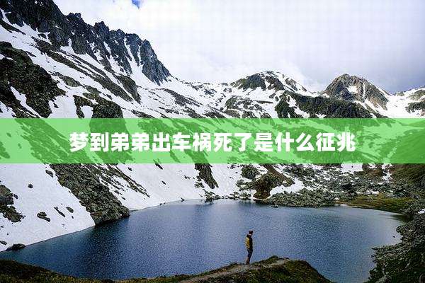 梦到弟弟出车祸死了是什么征兆