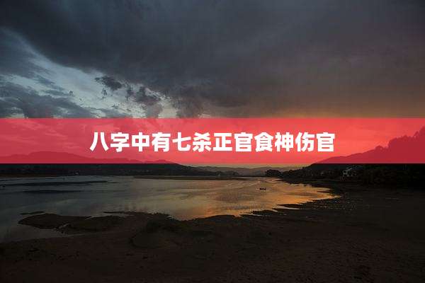 八字中有七杀正官食神伤官