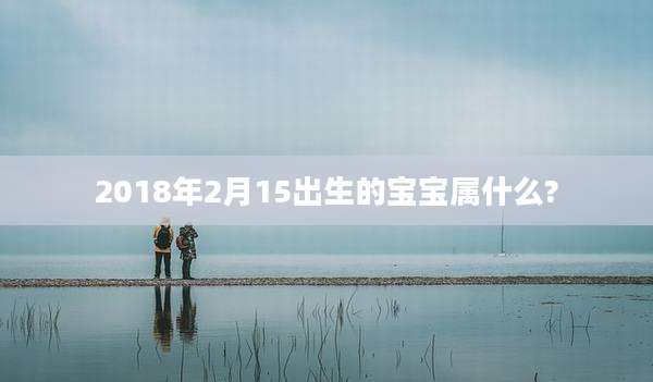 2018年2月15出生的宝宝属什么?
