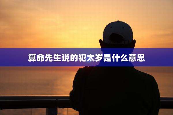 算命先生说的犯太岁是什么意思