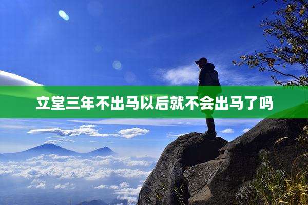 立堂三年不出马以后就不会出马了吗