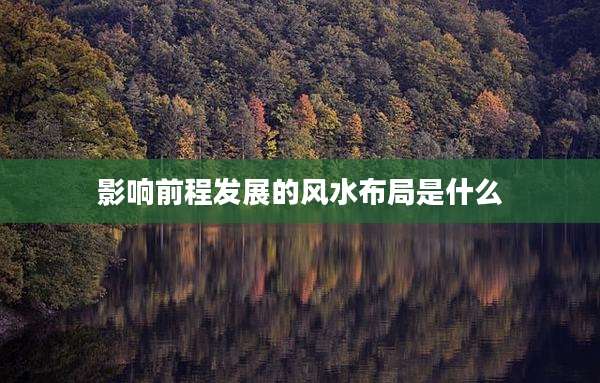影响前程发展的风水布局是什么