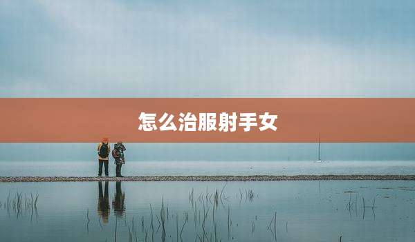 怎么治服射手女