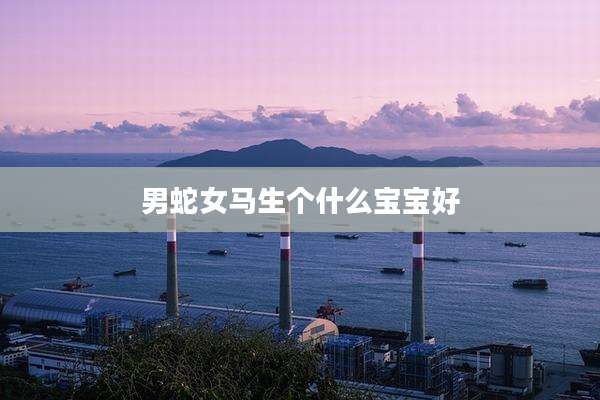 男蛇女马生个什么宝宝好