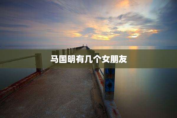 马国明有几个女朋友