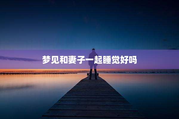 梦见和妻子一起睡觉好吗