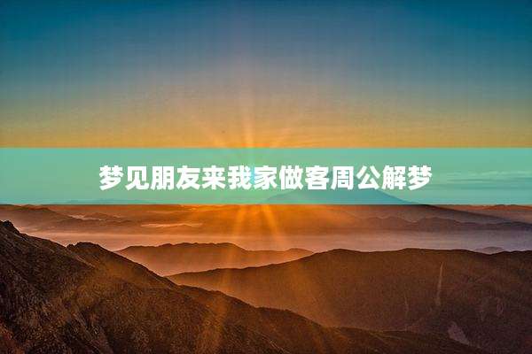 梦见朋友来我家做客周公解梦