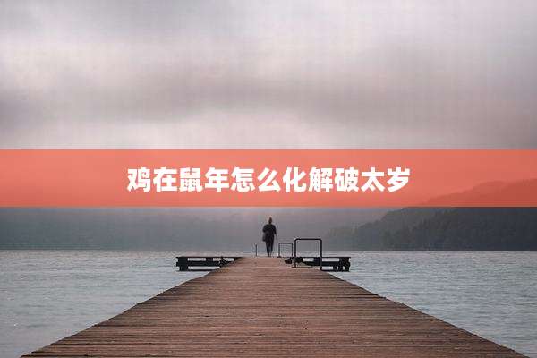 鸡在鼠年怎么化解破太岁