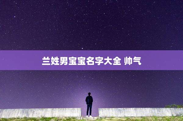 兰姓男宝宝名字大全 帅气