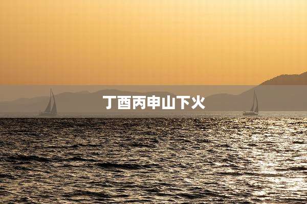 丁酉丙申山下火