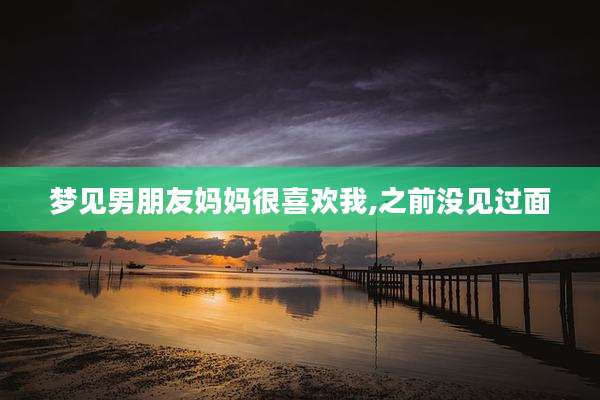 梦见男朋友妈妈很喜欢我,之前没见过面