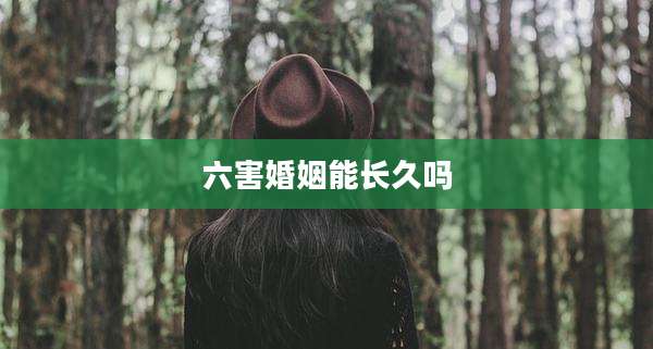 六害婚姻能长久吗