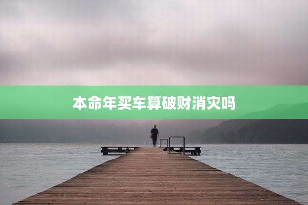 本命年买车算破财消灾吗