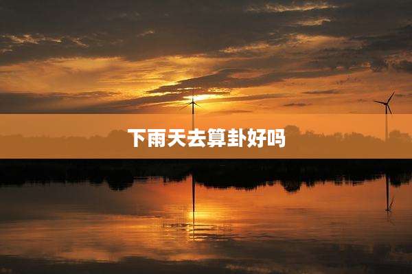 下雨天去算卦好吗