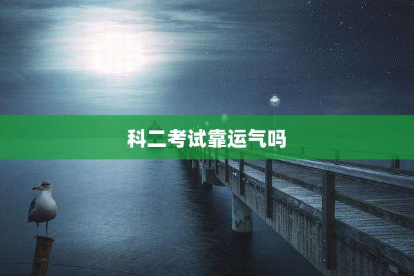 科二考试靠运气吗