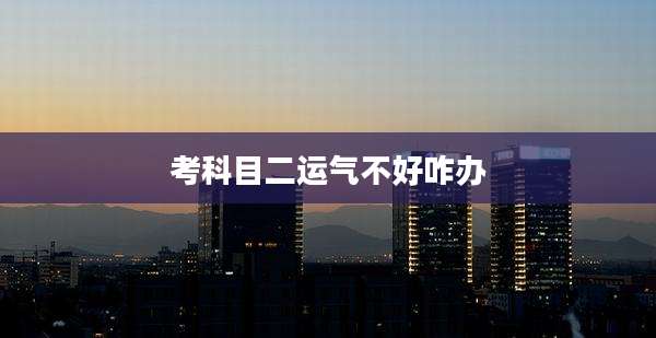 考科目二运气不好咋办