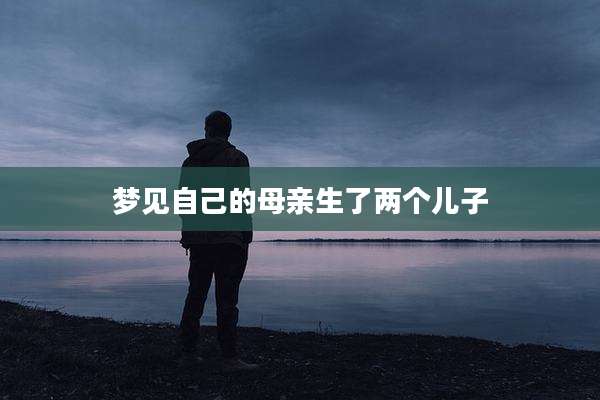 梦见自己的母亲生了两个儿子