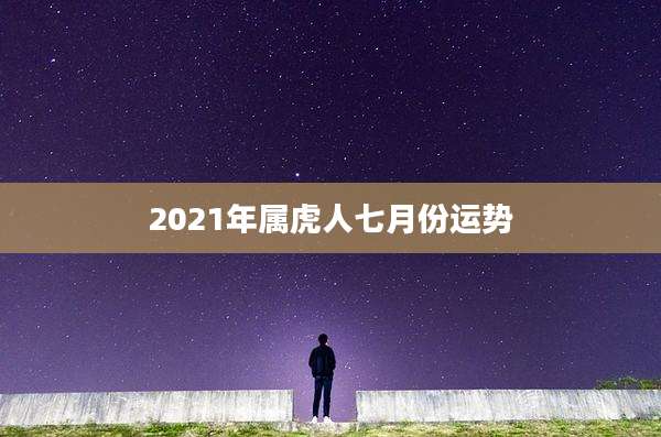 2021年属虎人七月份运势