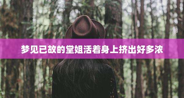 梦见已故的堂姐活着身上挤出好多浓