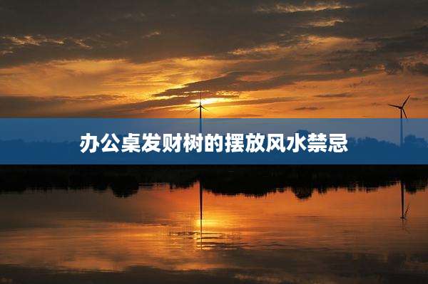 办公桌发财树的摆放风水禁忌