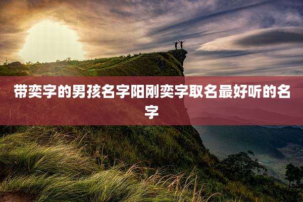 带奕字的男孩名字阳刚奕字取名最好听的名字