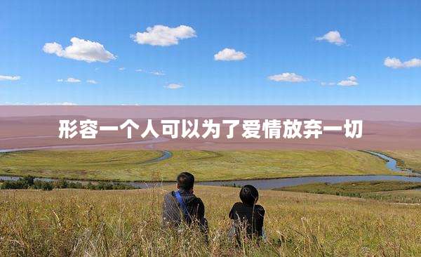 形容一个人可以为了爱情放弃一切
