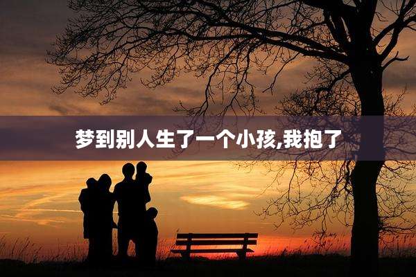 梦到别人生了一个小孩,我抱了
