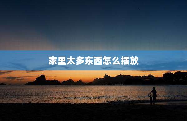 家里太多东西怎么摆放